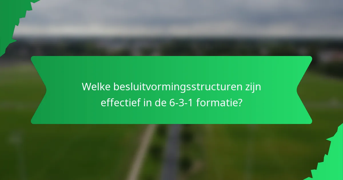 Welke besluitvormingsstructuren zijn effectief in de 6-3-1 formatie?