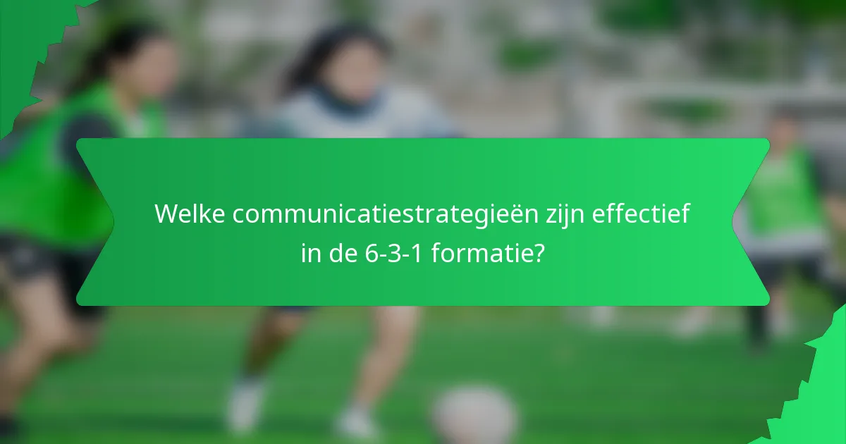 Welke communicatiestrategieën zijn effectief in de 6-3-1 formatie?