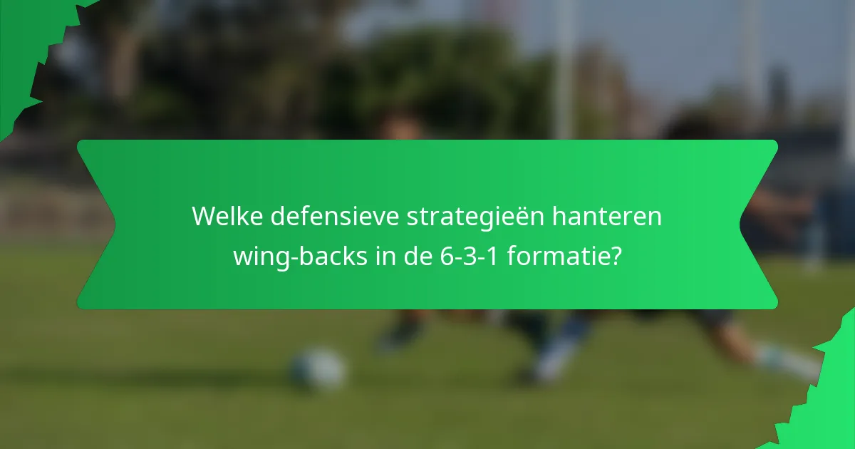 Welke defensieve strategieën hanteren wing-backs in de 6-3-1 formatie?