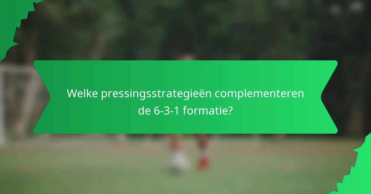 Welke pressingsstrategieën complementeren de 6-3-1 formatie?
