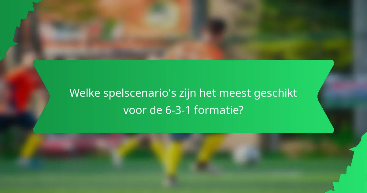 Welke spelscenario's zijn het meest geschikt voor de 6-3-1 formatie?