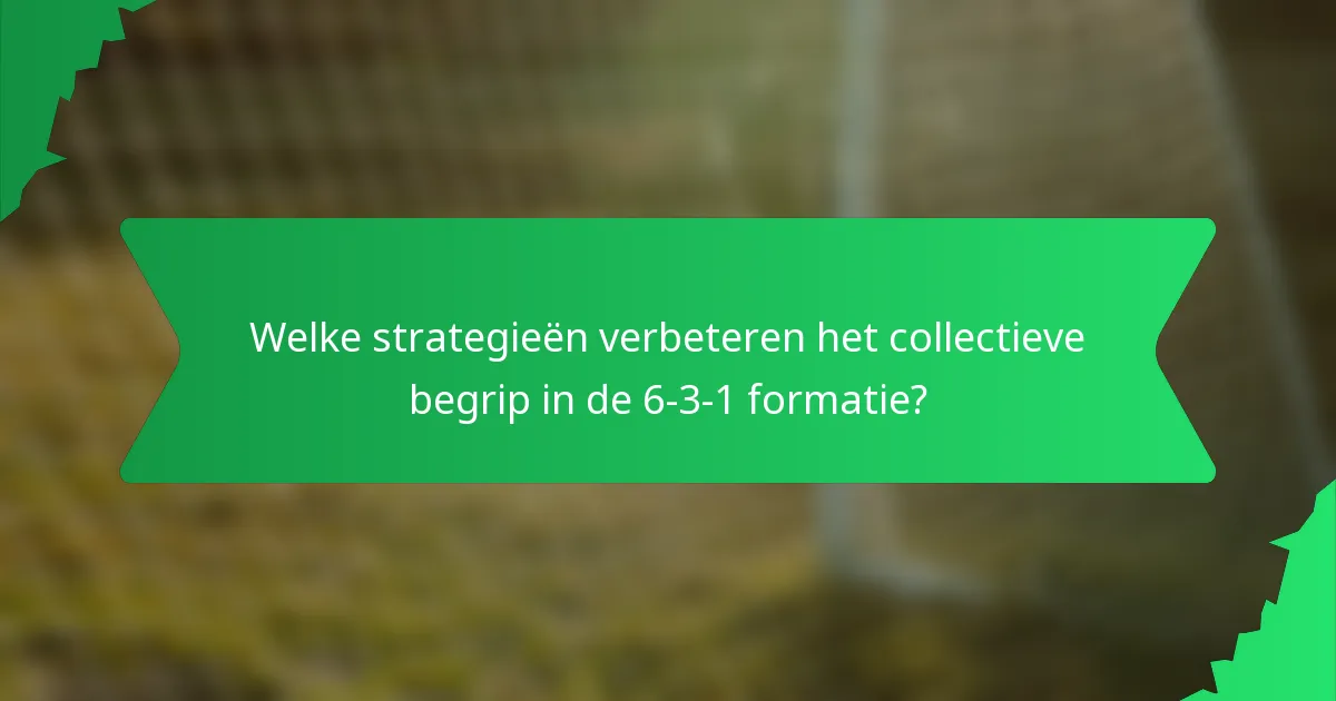Welke strategieën verbeteren het collectieve begrip in de 6-3-1 formatie?