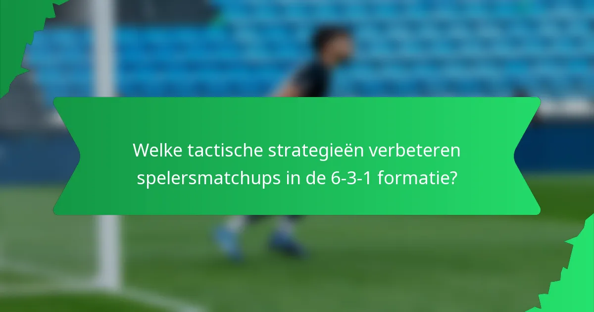 Welke tactische strategieën verbeteren spelersmatchups in de 6-3-1 formatie?