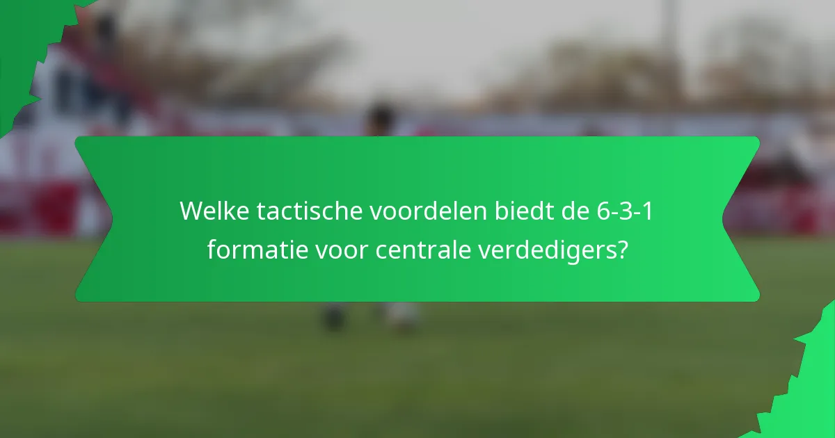 Welke tactische voordelen biedt de 6-3-1 formatie voor centrale verdedigers?