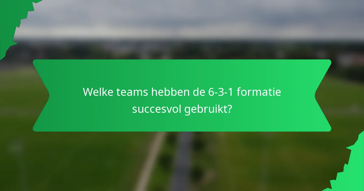 Welke teams hebben de 6-3-1 formatie succesvol gebruikt?