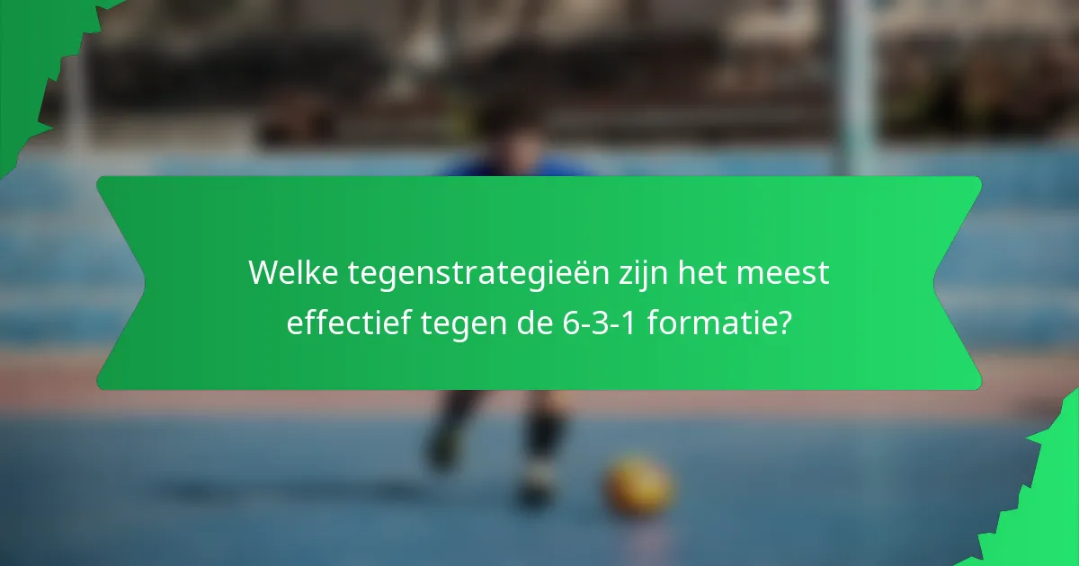 Welke tegenstrategieën zijn het meest effectief tegen de 6-3-1 formatie?