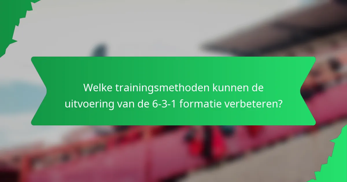 Welke trainingsmethoden kunnen de uitvoering van de 6-3-1 formatie verbeteren?